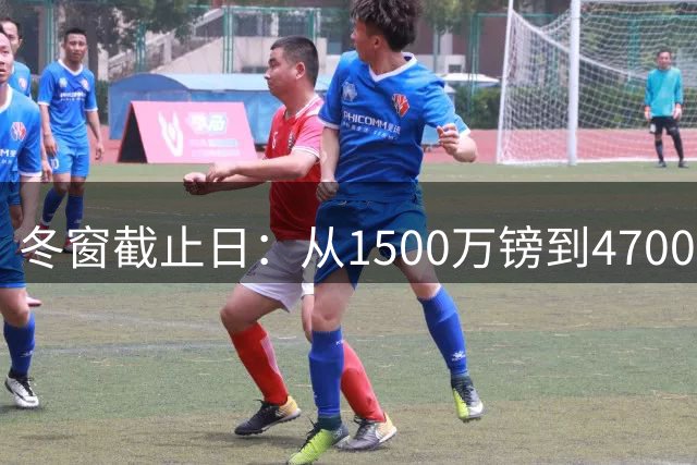 冬窗截止日：从1500万镑到4700万镑的7笔交易